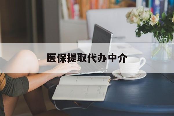 天津医保提取代办中介(医保提取代办中介合法吗)