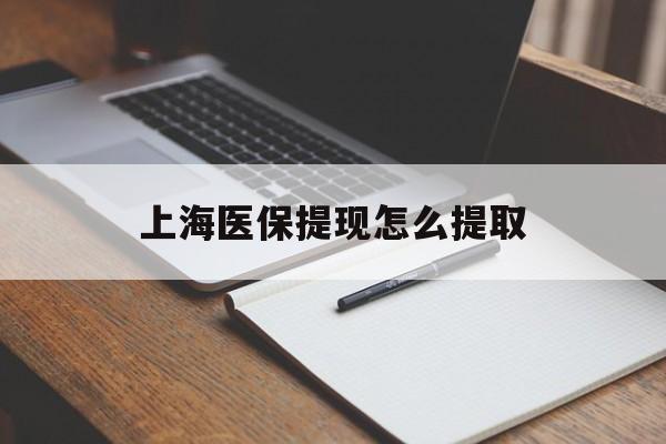 天津上海医保提现怎么提取(上海医保提现怎么提取出来)