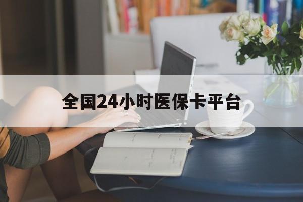 天津全国24小时医保卡平台(医保24小时服务标志)