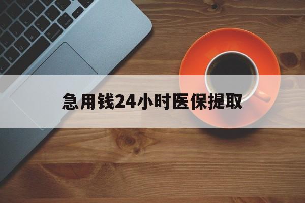 天津急用钱24小时医保提取(医保小额提取五百以内)