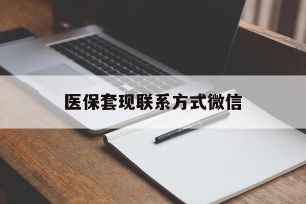 天津医保套现联系方式微信(医保套现的联系方式)