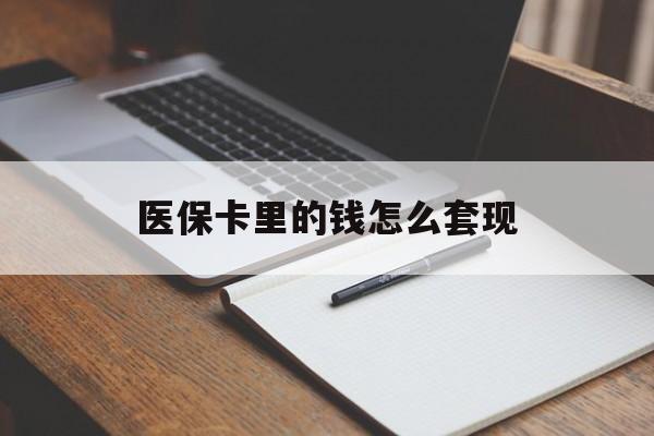 天津医保卡里的钱怎么套现(医保卡里的钱怎么套现到银行卡)