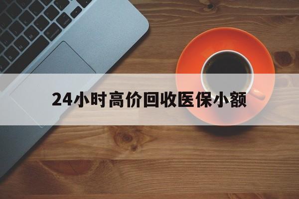 天津24小时高价回收医保小额(求一个套医保卡的黄牛)