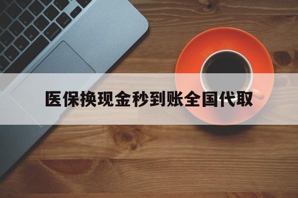天津医保换现金秒到账全国代取(医保卡换现金联系方式)