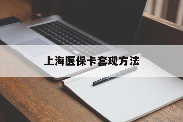 天津上海医保卡套现方法(上海医保卡提现中介)