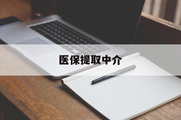 天津医保提取中介(医保提取中介怎么联系)