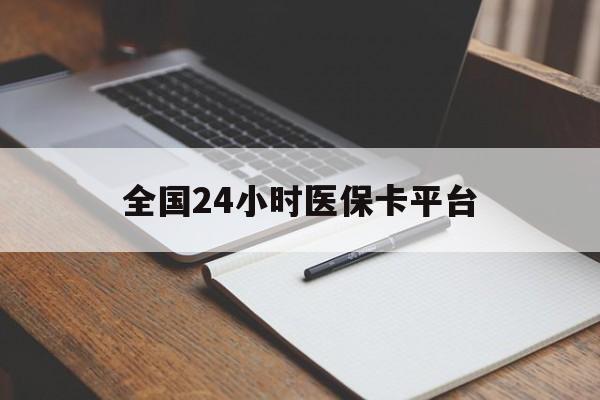 天津全国24小时医保卡平台(24小时医疗保障)