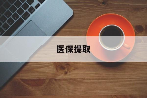 天津医保提取(医保提取中介联系方式)