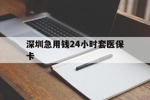 天津深圳急用钱24小时套医保卡(24小时套医保卡联系方式)