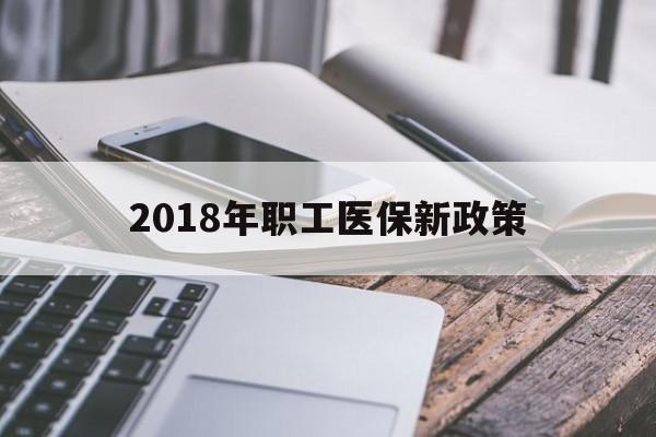 天津2018年职工医保新政策(2018年职工医保新政策是什么)